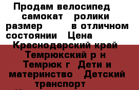 Продам велосипед ., самокат , ролики (размер 29-32) в отличном состоянии › Цена ­ 1 500 - Краснодарский край, Темрюкский р-н, Темрюк г. Дети и материнство » Детский транспорт   . Краснодарский край